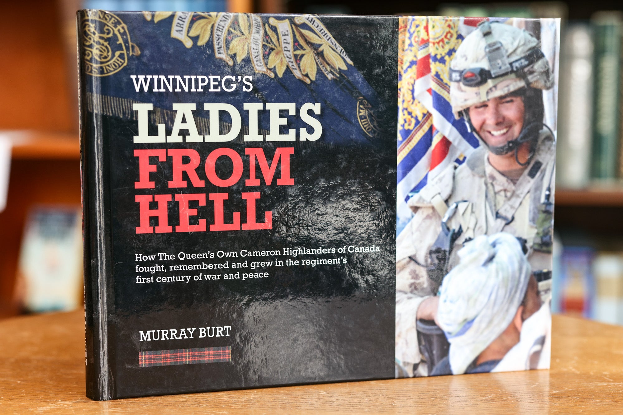 Burt, Murray - Winnipeg's Ladies from Hell; How the Queen's Own Cameron Highlanders of Canada Fought, Remembered and Grew in the Regiment's First Century of War and Peace
